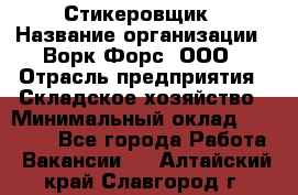 Стикеровщик › Название организации ­ Ворк Форс, ООО › Отрасль предприятия ­ Складское хозяйство › Минимальный оклад ­ 27 000 - Все города Работа » Вакансии   . Алтайский край,Славгород г.